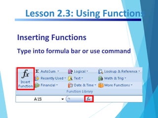 Lesson 2.3: Using Functions
Inserting Functions
Type into formula bar or use command
 