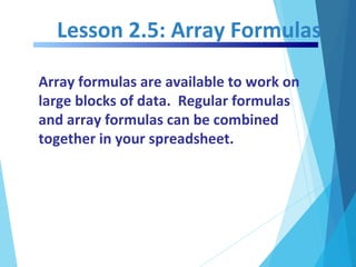 Lesson 2.5: Array Formulas
Array formulas are available to work on
large blocks of data. Regular formulas
and array formul...