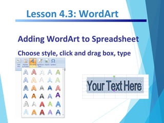 Lesson 4.3: WordArt
Adding WordArt to Spreadsheet
Choose style, click and drag box, type
 