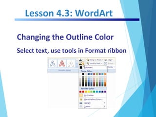 Lesson 4.3: WordArt
Changing the Outline Color
Select text, use tools in Format ribbon
 