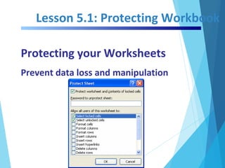 Lesson 5.1: Protecting Workbook
Protecting your Worksheets
Prevent data loss and manipulation
 