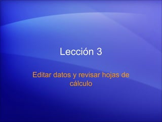 Lección 3

Editar datos y revisar hojas de
            cálculo
 