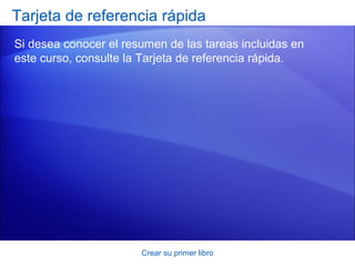 Tarjeta de referencia rápida
Si desea conocer el resumen de las tareas incluidas en
este curso, consulte la Tarjeta de referencia rápida.




                       Crear su primer libro
 