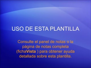 USO DE ESTA PLANTILLA

  Consulte el panel de notas o la
     página de notas completa
 (fichaVista ) para obtener ayuda
   detallada sobre esta plantilla.
 