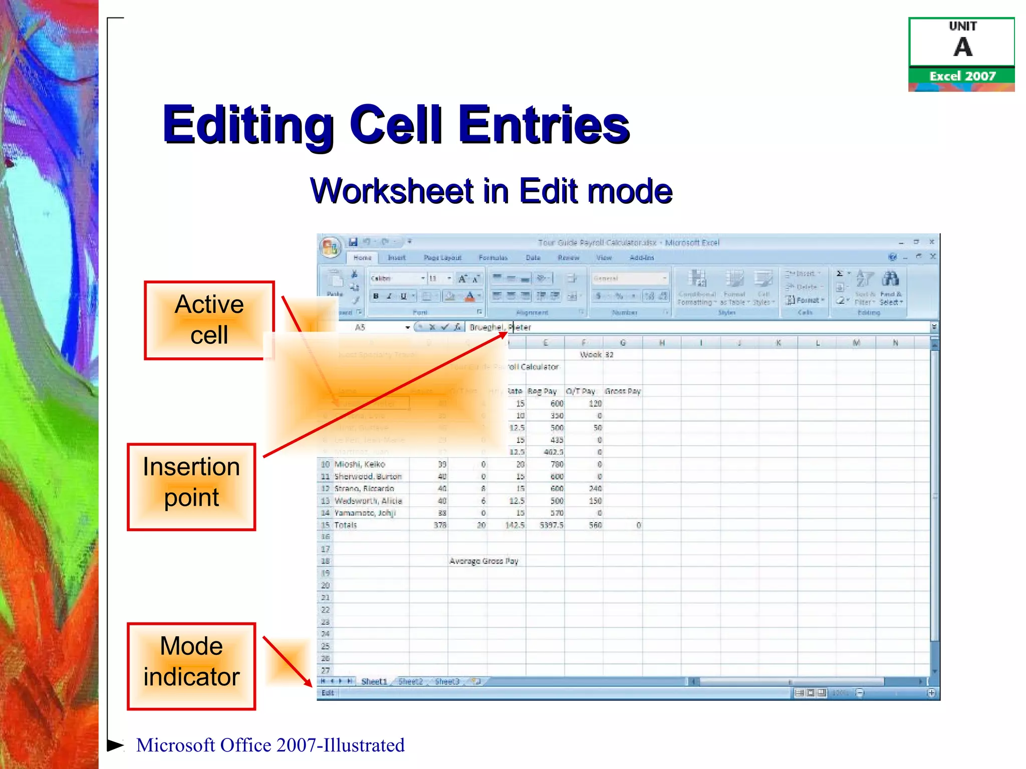 Microsoft Office 2007-Illustrated
Editing Cell EntriesEditing Cell Entries
Active
cell
Insertion
point
Mode
indicator
Worksheet in Edit modeWorksheet in Edit mode
 