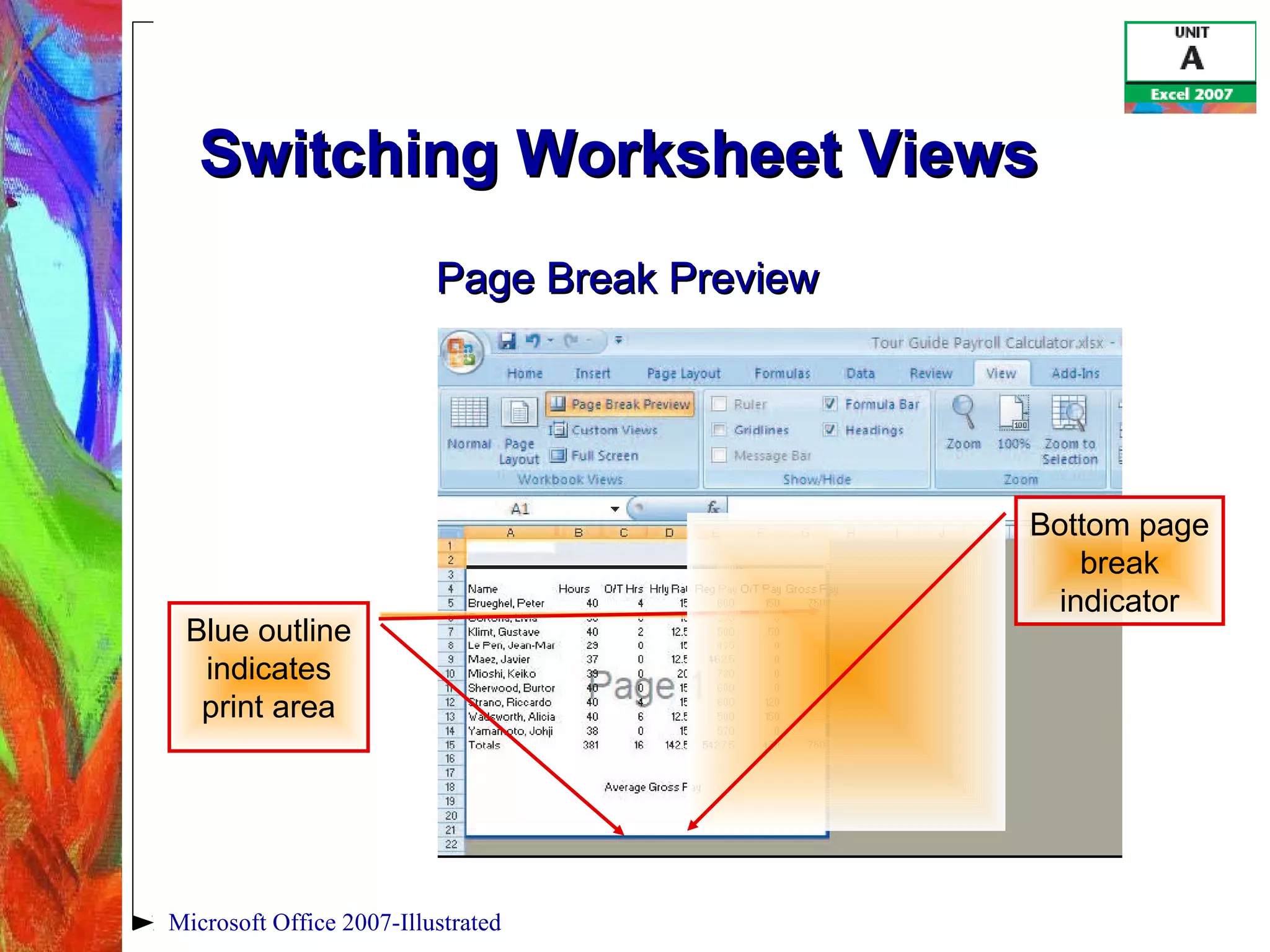 Microsoft Office 2007-Illustrated
Switching Worksheet ViewsSwitching Worksheet Views
Page Break PreviewPage Break Preview
Blue outline
indicates
print area
Bottom page
break
indicator
 