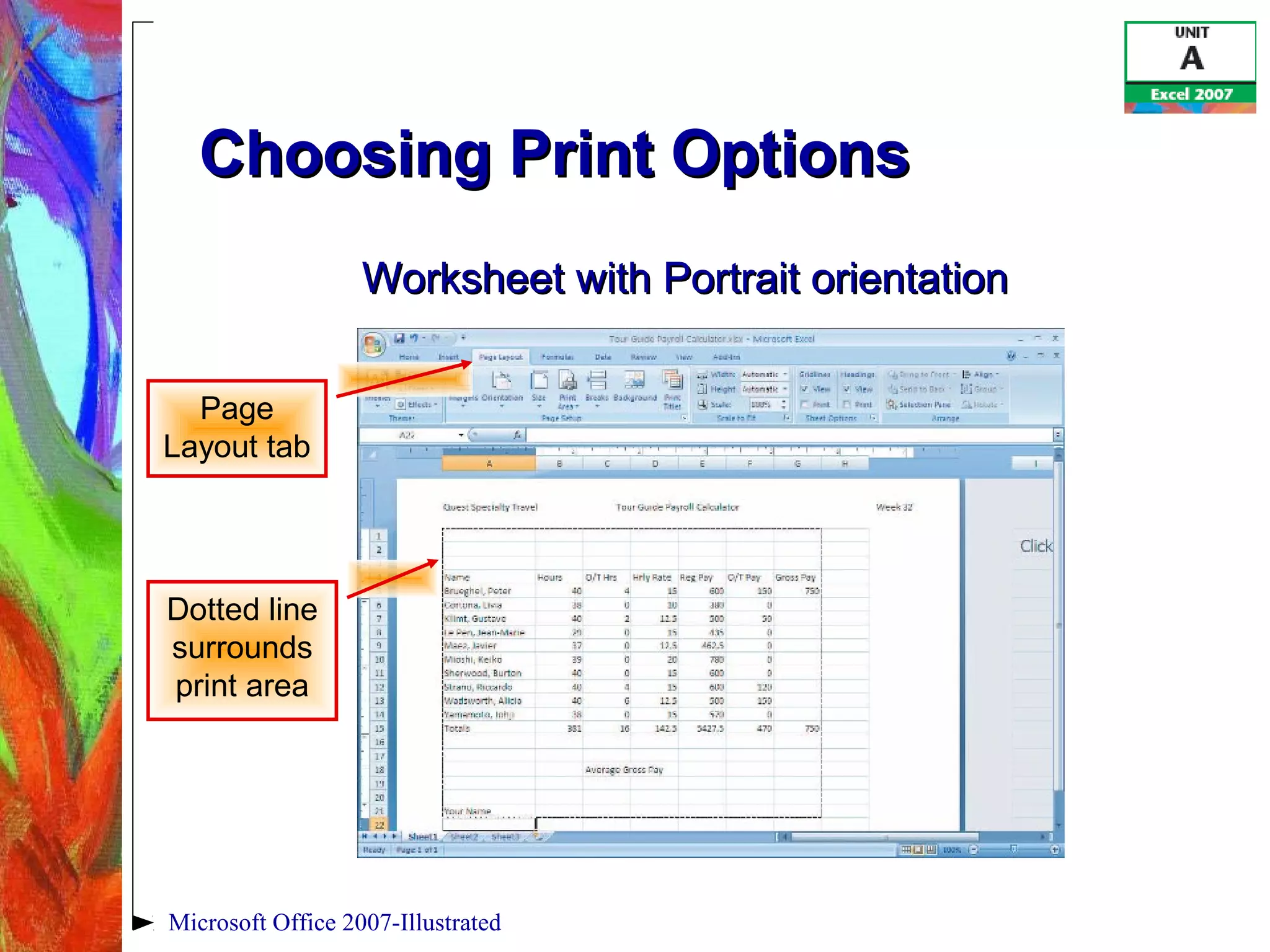 Microsoft Office 2007-Illustrated
Choosing Print OptionsChoosing Print Options
Worksheet with Portrait orientationWorksheet with Portrait orientation
Page
Layout tab
Dotted line
surrounds
print area
 