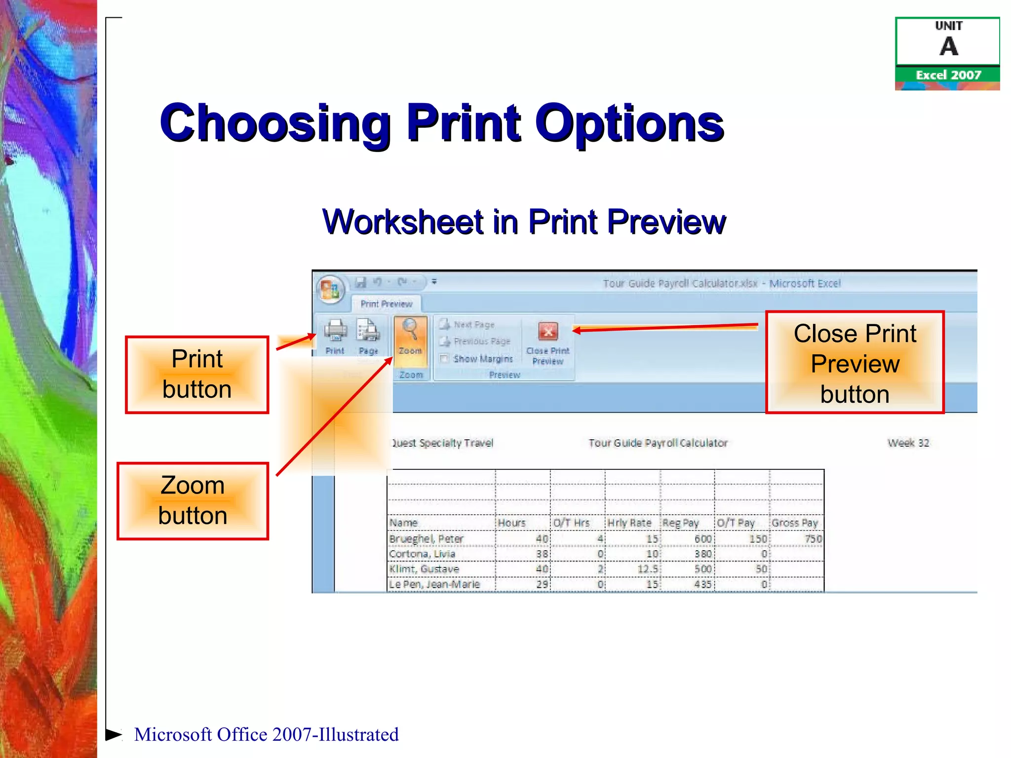 Microsoft Office 2007-Illustrated
Choosing Print OptionsChoosing Print Options
Worksheet in Print PreviewWorksheet in Print Preview
Print
button
Zoom
button
Close Print
Preview
button
 