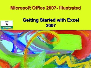 Microsoft Office 2007- IllustratedMicrosoft Office 2007- Illustrated
Getting Started with ExcelGetting Started with Excel
20072007
 