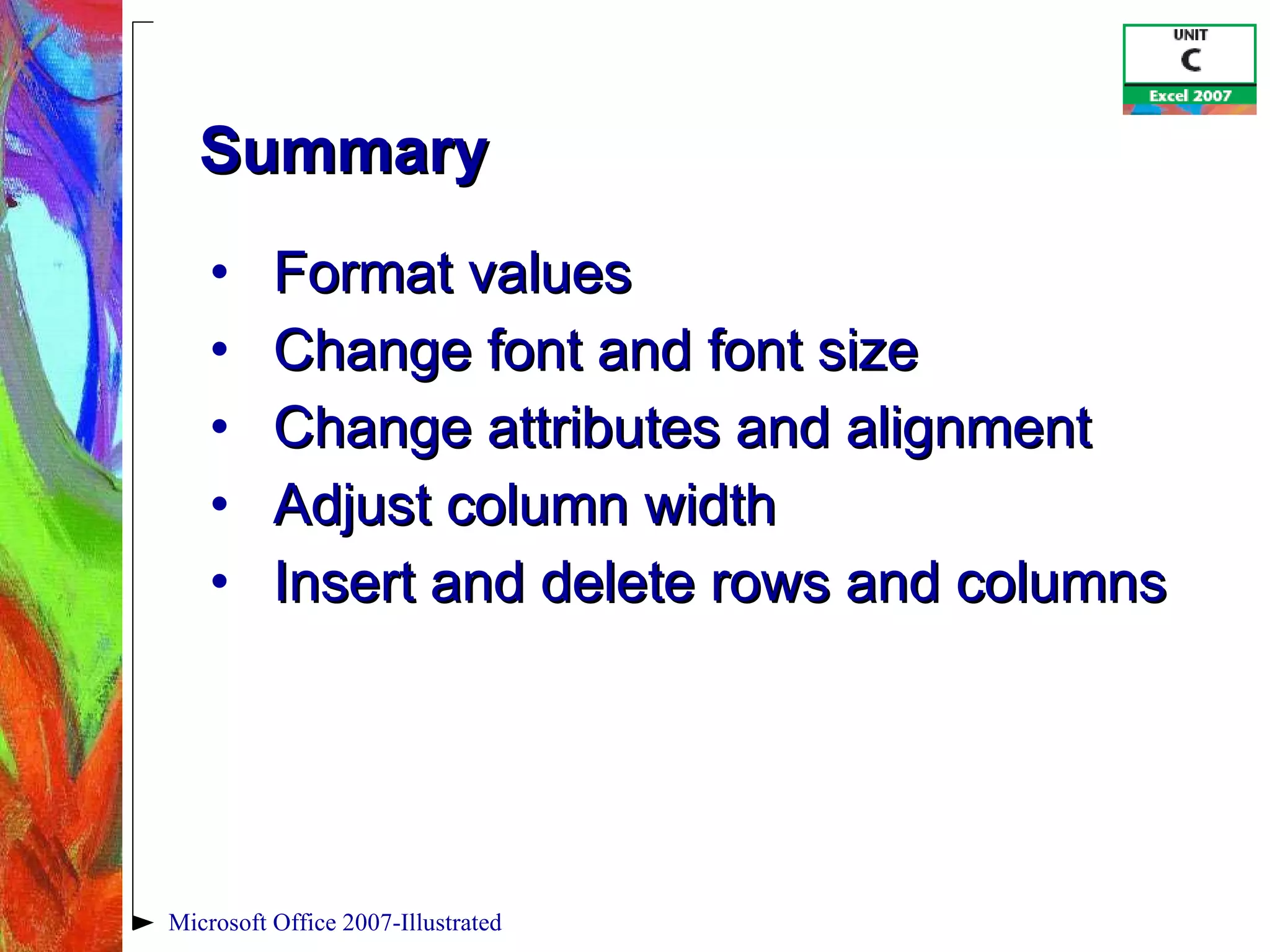 Summary Format values Change font and font size Change attributes and alignment Adjust column width Insert and delete rows and columns Microsoft Office 2007-Illustrated 