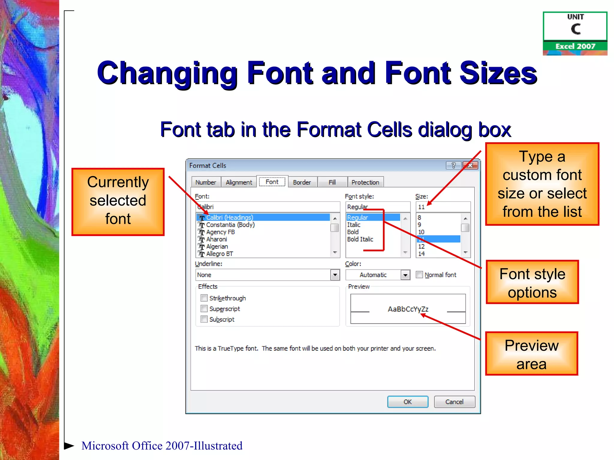 Changing Font and Font Sizes  Microsoft Office 2007-Illustrated Font tab in the Format Cells dialog box Font style options Preview area Type a custom font size or select from the list Currently selected font 