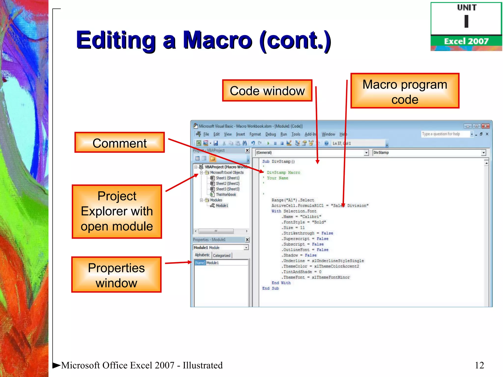 Editing a Macro (cont.)   Microsoft Office Excel 2007 - Illustrated Comment Code window Project Explorer with open module Properties window Macro program code 