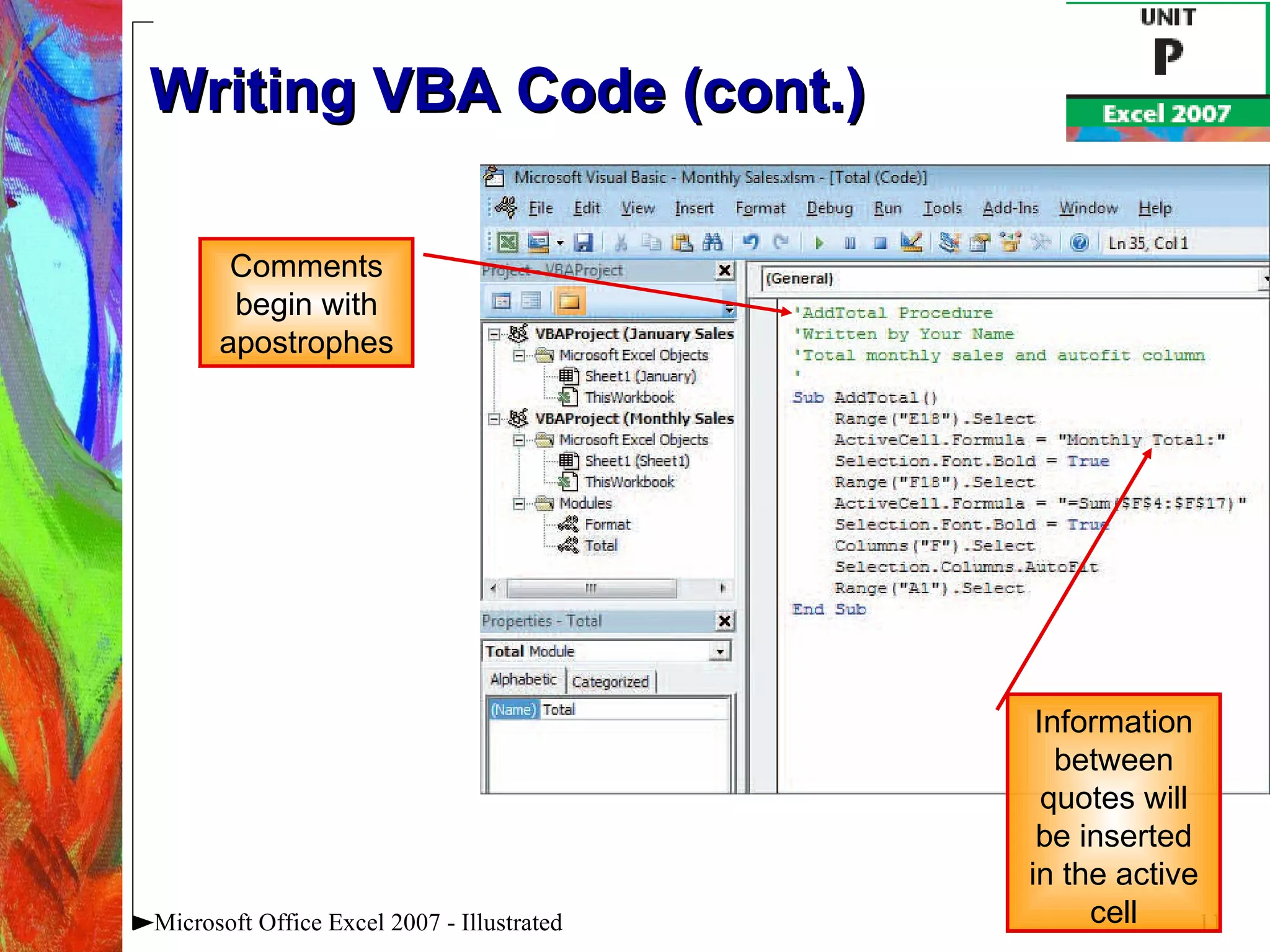Writing VBA Code (cont.) Microsoft Office Excel 2007 - Illustrated Comments begin with apostrophes Information between quotes will be inserted in the active cell 