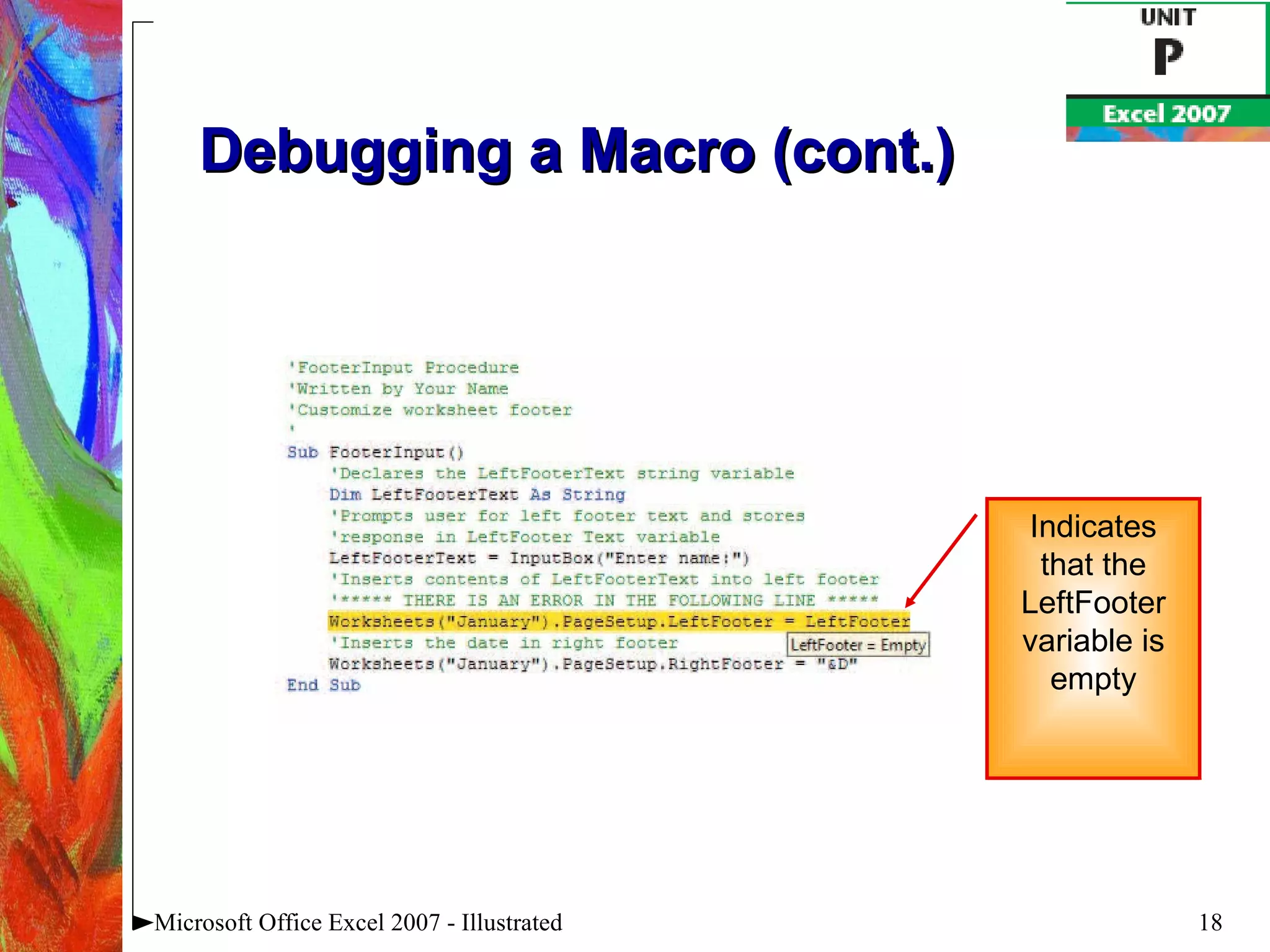 Debugging a Macro (cont.) Microsoft Office Excel 2007 - Illustrated Indicates that the LeftFooter variable is empty 