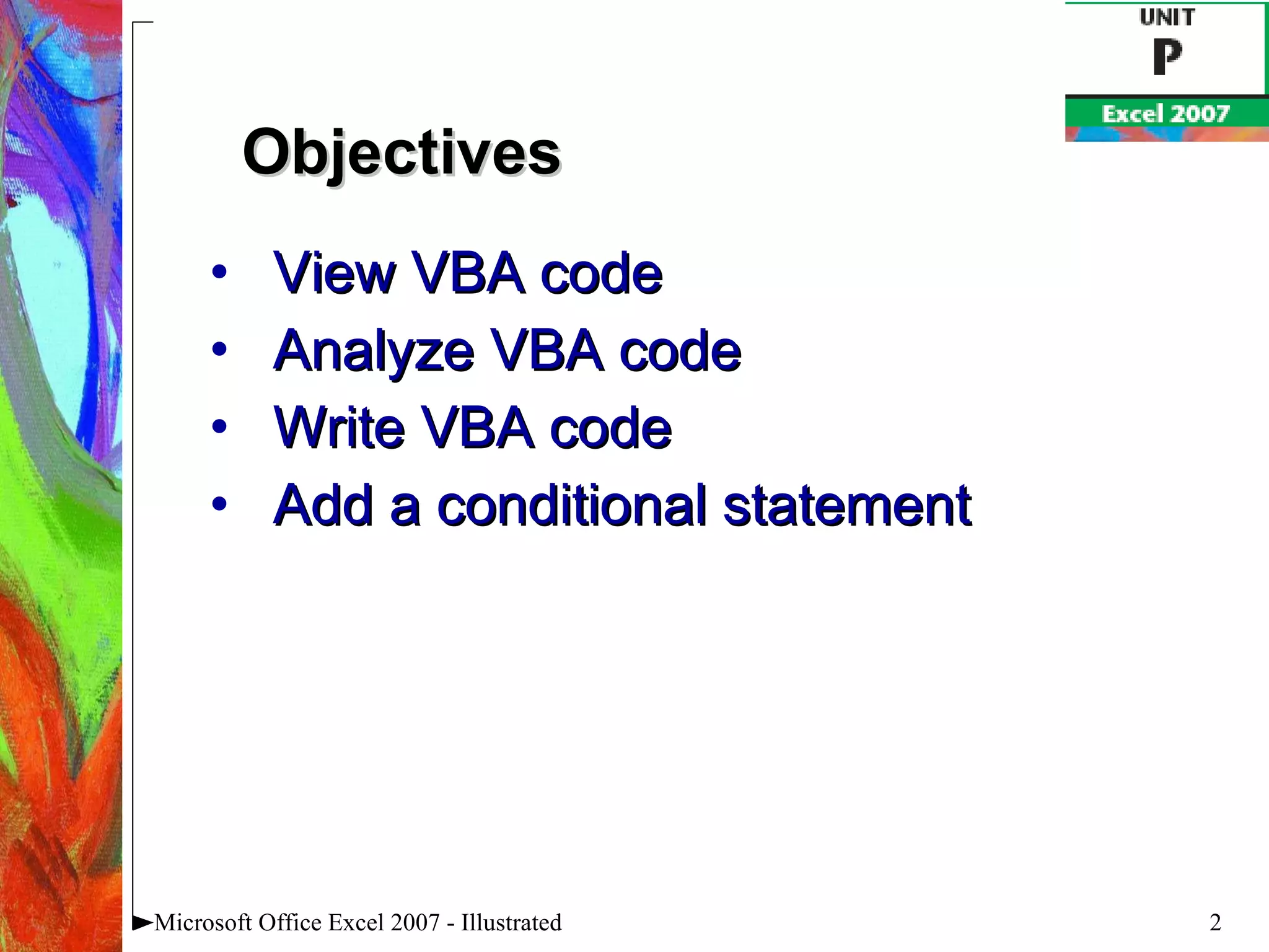 View VBA code Analyze VBA code Write VBA code Add a conditional statement Microsoft Office Excel 2007 - Illustrated Objectives 