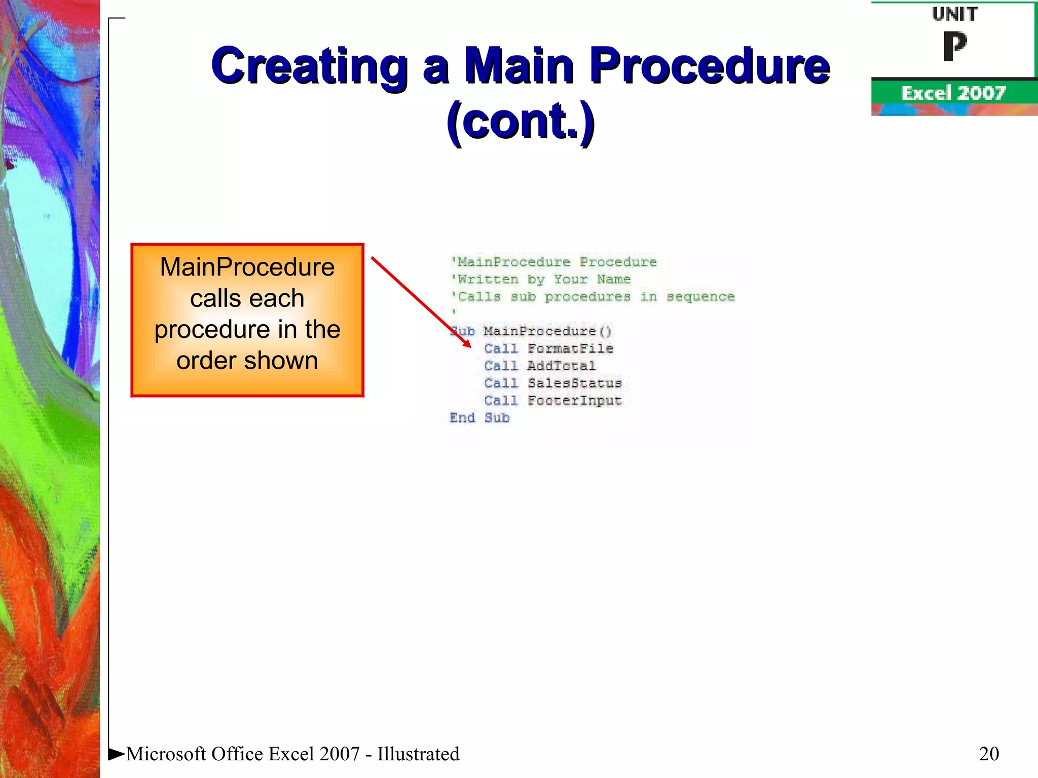 Creating a Main Procedure (cont.) Microsoft Office Excel 2007 - Illustrated MainProcedure calls each procedure in the order shown 