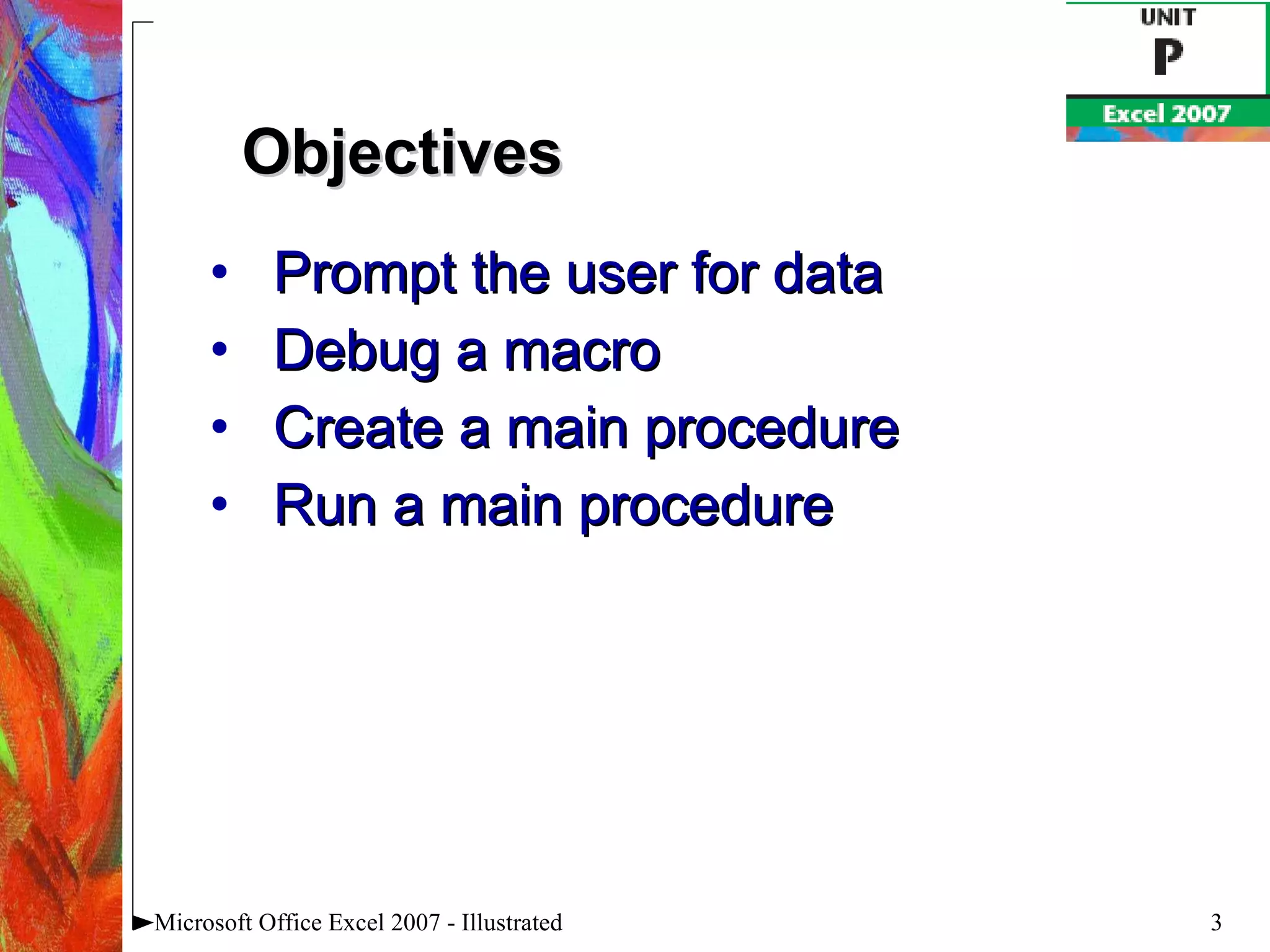 Prompt the user for data Debug a macro Create a main procedure Run a main procedure Microsoft Office Excel 2007 - Illustrated Objectives 