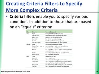Creating Criteria Filters to Specify           XP
      More Complex Criteria
      • Criteria filters enable you to specify various
        conditions in addition to those that are based
        on an “equals” criterion




New Perspectives on Microsoft Excel 2010                  24
 