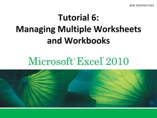Tutorial 6:
Managing Multiple Worksheets
      and Workbooks

  Microsoft Excel 2010
            ®      ®
 