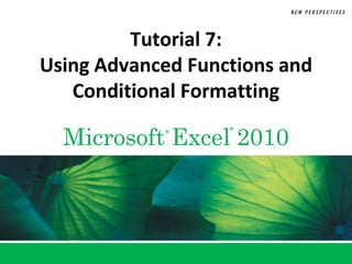 Tutorial 7:
Using Advanced Functions and
   Conditional Formatting

  Microsoft Excel 2010
            ®      ®
 