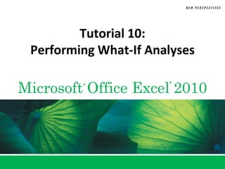 Tutorial 10:
 Performing What-If Analyses

Microsoft Office Excel 2010
         ®             ®
 