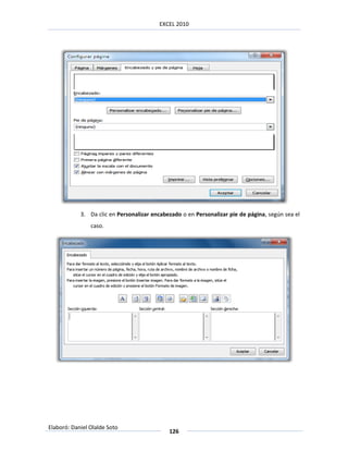 EXCEL 2010




            3. Da clic en Personalizar encabezado o en Personalizar pie de página, según sea el
                caso.




Elaboró: Daniel Olalde Soto
                                             126
 
