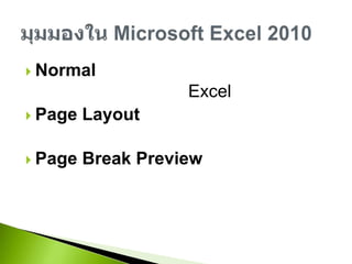 Normalมุมมองปกติ ที่ใช้งาน ExcelPage Layoutมุมมองเอกสารก่อนพิมพ์PageBreak Previewมุมมองที่ช่วยจัดหน้าและขอบเขตการพิมพ์มุมมองใน Microsoft Excel 2010