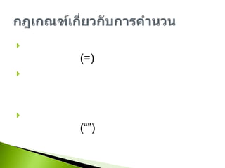 เมื่อใช้สูตรในการคำนวนจะต้องเริ่มต้นด้วยเครื่องหมาย (=) เสมอการคำนวนจะขึ้นอยู่กับลำดับความสำคัญของเครื่องหมาย ถ้าความสำคัญเท่ากันจะคำนวนจากซ้ายไปขวาข้อความที่อยู่ในสูตรคำนวนจะต้องใส่เครื่องหมาย (“”) ครอบข้อความเสมอกฎเกณฑ์เกี่ยวกับการคำนวน