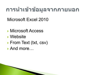 Microsoft Excel 2010 สามารถนำเข้าข้อมูลจากภายนอกได้หลายรูปแบบด้วยกันเช่นMicrosoft AccessWebsiteFrom Text (txt, csv)And more…การนำเข้าข้อมูลจากภายนอก