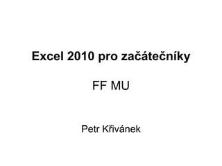 Excel 2010 pro začátečníky FF MU Petr Křivánek 