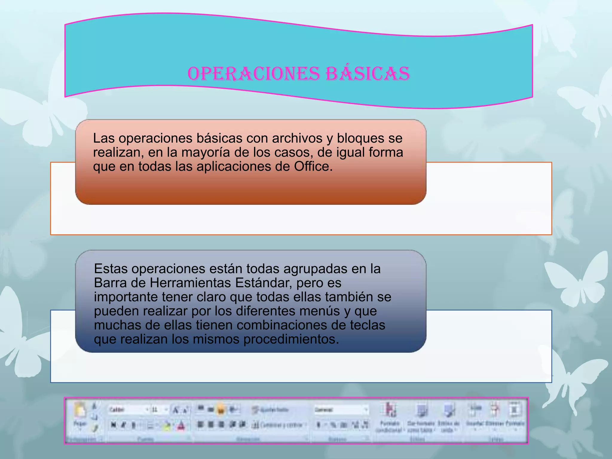 OPERACIONES BÁSICAS
Las operaciones básicas con archivos y bloques se
realizan, en la mayoría de los casos, de igual forma
que en todas las aplicaciones de Office.

Estas operaciones están todas agrupadas en la
Barra de Herramientas Estándar, pero es
importante tener claro que todas ellas también se
pueden realizar por los diferentes menús y que
muchas de ellas tienen combinaciones de teclas
que realizan los mismos procedimientos.

 