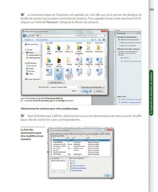 123

4/	 La troisième étape de l’assistant est capitale car c’est elle qui vous permet de désigner la

Sélectionnez les contacts pour votre publipostage.

5/	 Dans la fenêtre qui s’affiche, sélectionnez un à un les destinataires de votre courrier. Il suffit
pour cela de cocher les cases correspondantes.
La liste des
destinataires peut
être modifiée à tout
moment.

5/ Exploiter les données du tableau

feuille de contact qui contient votre liste de contacts. Pour appeler la liste créée sous Excel 2010,
cliquez sur l’intitulé Parcourir. Désignez le fichier de contacts.

 