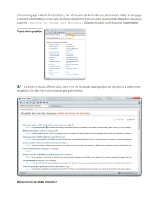 che en langage naturel. Il n’est donc pas nécessaire de formuler vos demandes dans un langage
connoté informatique. Vous pouvez tout simplement poser votre question de manière classique
comme : mettre en forme les données. Cliquez ensuite sur le bouton Rechercher.
Tapez votre question.

5/	 La fenêtre d’aide affiche alors une liste de résultats susceptibles de répondre à votre interrogation. Ces derniers sont classés par pertinence.

Découvrez les résultats proposés !

 