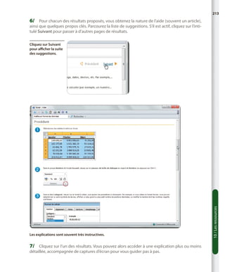 213

6/	 Pour chacun des résultats proposés, vous obtenez la nature de l’aide (souvent un article),

ainsi que quelques propos clés. Parcourez la liste de suggestions. S’il est actif, cliquez sur l’intitulé Suivant pour passer à d’autres pages de résultats.

Les explications sont souvent très instructives.

7/	 Cliquez sur l’un des résultats. Vous pouvez alors accéder à une explication plus ou moins
détaillée, accompagnée de captures d’écran pour vous guider pas à pas.

10 / Les ressources

Cliquez sur Suivant
pour afficher la suite
des suggestions.

 