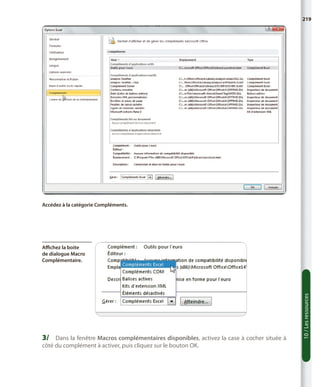 219

Accédez à la catégorie Compléments.

3/	 Dans la fenêtre Macros complémentaires disponibles, activez la case à cocher située à
côté du complément à activer, puis cliquez sur le bouton OK.

10 / Les ressources

Affichez la boite
de dialogue Macro
Complémentaire.

 