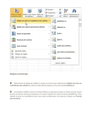 Désignez un scénario type.

4/	 Sélectionnez la plage de cellules à mettre en forme puis sélectionnez Règles de mise en
surbrillance des cellules et, dans le volet latéral, cliquez sur la commande Inférieur à.

5/	 Une fenêtre s’affiche. Dans le champ Inférieur à, saisissez la valeur 8. Il faut ensuite choisir
la mise en forme. Excel vous propose un certain nombre de mises en forme prédéfinies. Pour
obtenir la mise en surbrillance que nous avons arrêtée pour cet exercice, cliquez sur Format
personnalisé…

 