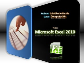 Profesor: Luis Alberto Umaña
Curso: Computación
Tema:
Microsoft Excel 2010
 