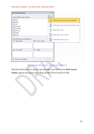 Phiên bản thử nghiệm – Lưu hành nội bộ - Microsoft Vietnam
171
Ch n các kiểu hiển thị khác cho hộp thoại Field List
Hộp thoại Field List còn có một tùy ch n nữa, nằm ở góc dưới bên trái: Defer Layout
Update, giúp bạn tạm ngưng việc t động cập nhật dữ liệu trong PivotTable.
 