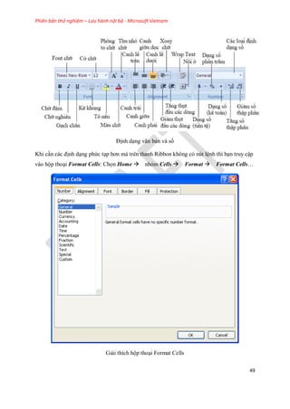 Phiên bản thử nghiệm – Lưu hành nội bộ - Microsoft Vietnam
49
Định dạng văn bản và s
Khi cần các định dạng phức tạp hơn mà trên thanh Ribbon không có nút lệnh thì bạn truy cập
vào hộp thoại Format Cells: Ch n Home nhóm Cells Format Format Cells…
Giải thích hộp thoại Format Cells
 