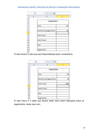 SINCERIDADE SERVICE, PRESTÇÃO DE SERVIÇO E FORMAÇÃO PROFISSIONAL.

O valor atual é o valor que será disponibilizado para o empréstimo.

O valor futuro é o saldo que deverá restar após serem efetuados todos os
pagamentos, neste caso zero.

19

 