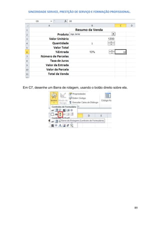 SINCERIDADE SERVICE, PRESTÇÃO DE SERVIÇO E FORMAÇÃO PROFISSIONAL.

Em C7, desenhe um Barra de rolagem, usando o botão direito sobre ela.

89

 