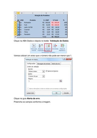 Clique na ABA Dados e depois no botão Validação de Dados

Vamos colocar um aviso que o número não pode ser menor que 1.

Clique na guia Alerta de erro.
Preencha os campos conforme a imagem.

 
