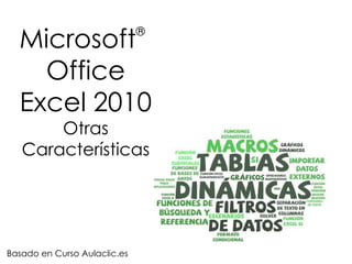 Microsoft                   ®


    Office
  Excel 2010
       Otras
   Características




Basado en Curso Aulaclic.es
 