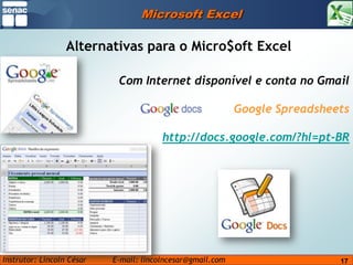 Microsoft ExcelAlternativas para o Micro$oftExcelCom Internet disponível e conta no GmailGoogle Spreadsheetshttp://docs.google.com/?hl=pt-BR1717