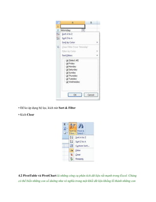• Để ko áp dụng bộ l c, kích nút Sort & Filter 
• Kích Clear 
4.2 PivotTable và PivotChart là những công cụ phân tích dữ liệu rất mạnh trong Excel. Chúng có thể biến những con số dường như vô nghĩa trong một khối dữ liệu khổng lồ thành những con  