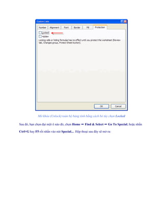 Mở khóa (Unlock) toàn bộ bảng tính bằng cách bỏ tùy chọn Locked 
Sau đó, bạn ch n đại một ô nào đó, ch n Home ➝ Find & Select ➝ Go To Special; hoặc nhấn Ctrl+G hay F5 rồi nhấn vào nút Special.... Hộp thoại sau đây sẽ mở ra:  