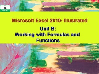 Microsoft Excel 2010- Illustrated
          Unit B:
 Working with Formulas and
         Functions
 
