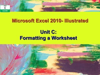 Microsoft Excel 2010- Illustrated

           Unit C:
   Formatting a Worksheet
 