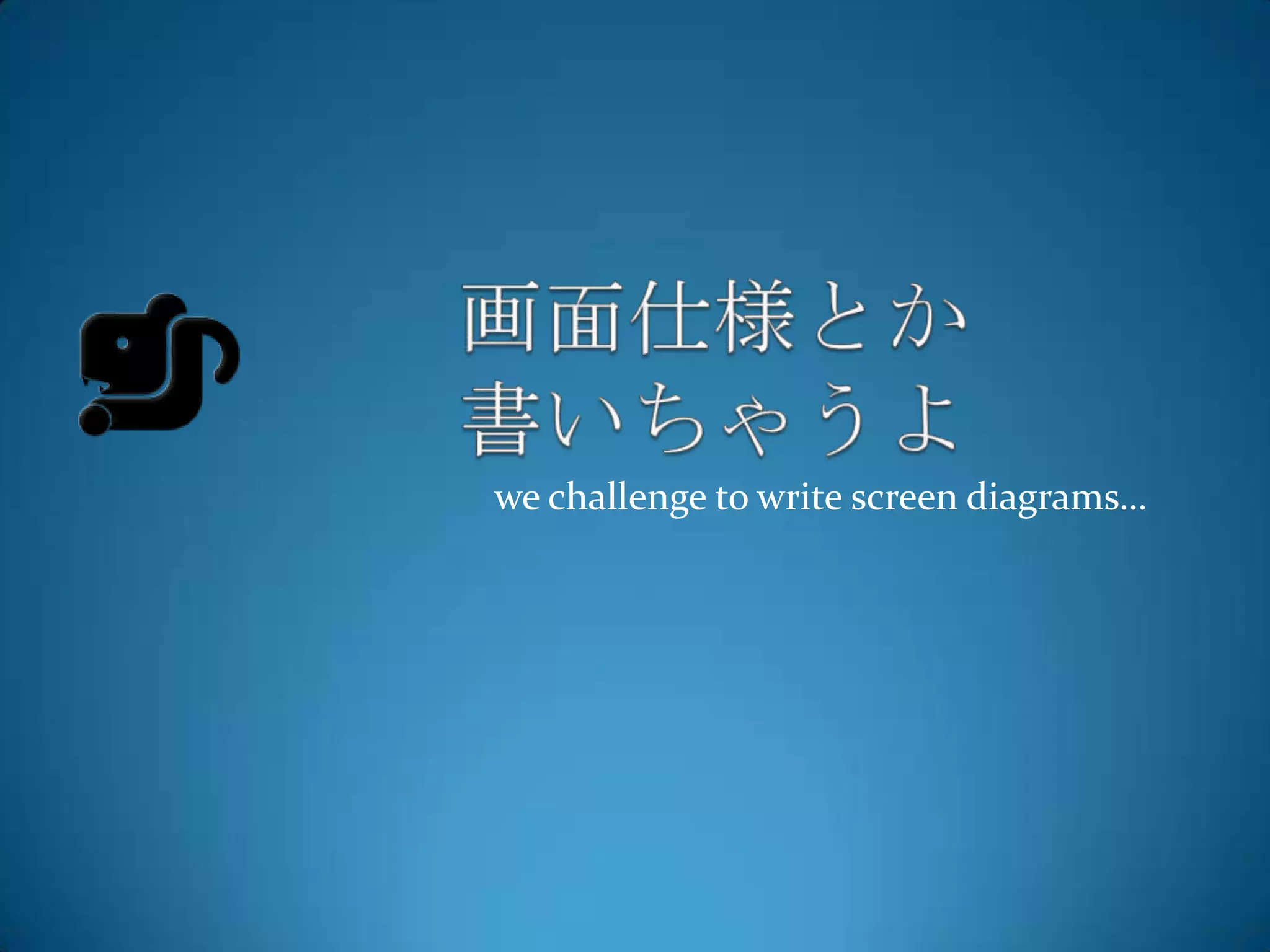 we challenge to write screen diagrams…
 