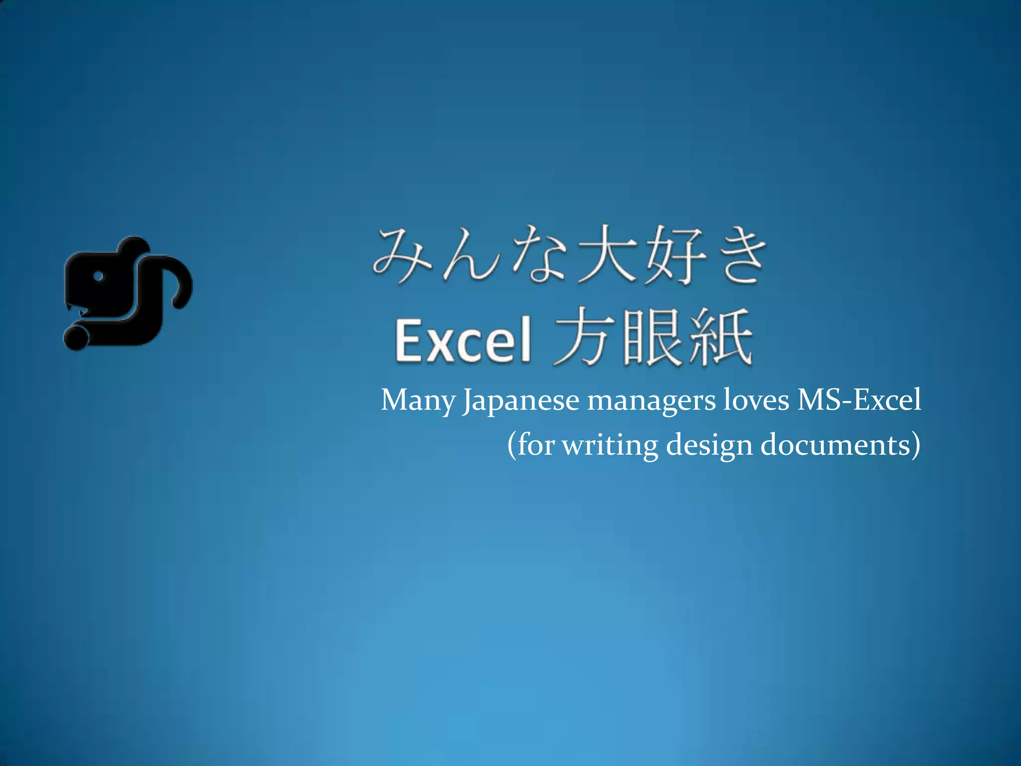 Many Japanese managers loves MS-Excel
        (for writing design documents)
 